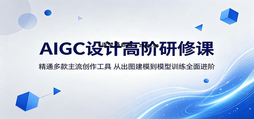 AIGC设计高阶研修课：精通多款主流创作工具，从出图建模到模型训练全面进阶-逐梦项目网