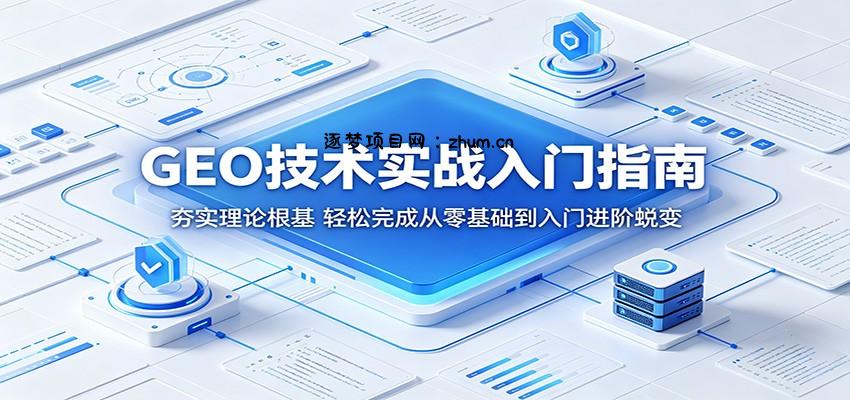 GEO技术实战入门指南：夯实理论根基，轻松完成从零基础到入门进阶蜕变-逐梦项目网