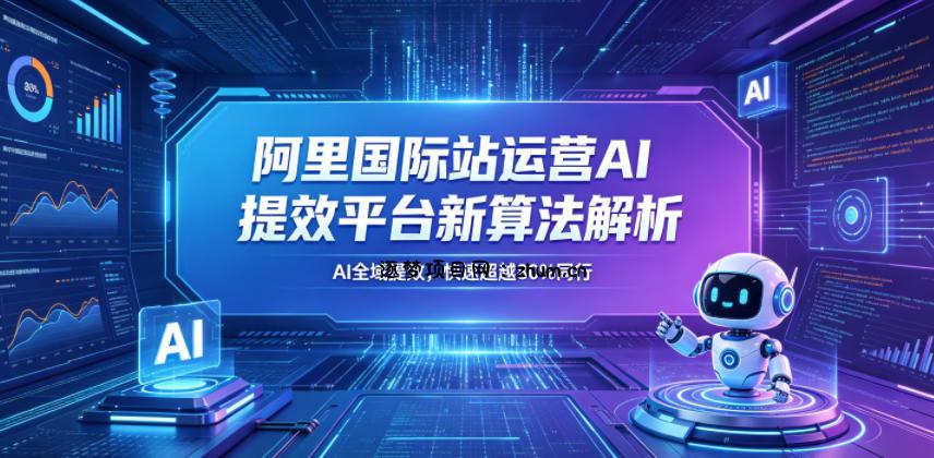 阿里国际站运营AI提效平台新算法解析26年5月新课,AI全域提效,快速超越80%同行-逐梦项目网