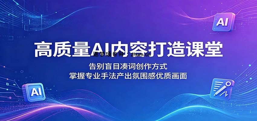 高质量AI内容打造课堂：告别盲目凑词创作方式，掌握专业手法产出氛围感优质画面-逐梦项目网