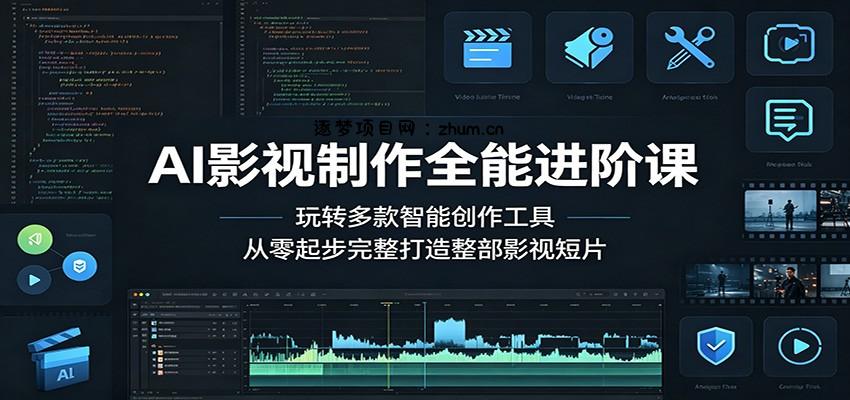 AI影视制作全能进阶课：玩转多款智能创作工具，从零起步完整打造整部影视短片-逐梦项目网