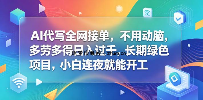 AI代写全网接单,不用动脑,多劳多得日入过千,长期绿色项目,小白连夜就能开工【揭秘】