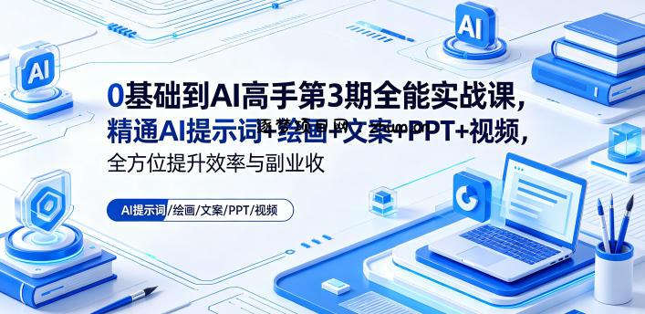 0基础到AI高手第3期全能实战课,精通AI提示词+绘画+文案+PPT+视频,全方位提升效率与副业收益-逐梦项目网