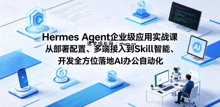 Hermes Agent企业级应用实战课从部署配置、多端接入到Skill智能开发全方位落地AI办公自动化-逐梦项目网