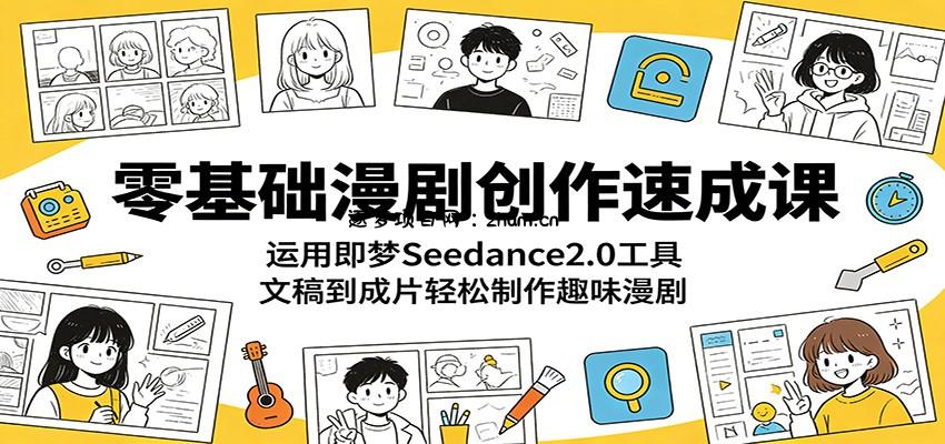 零基础漫剧创作速成课：运用即梦Seedance2.0工具，文稿到成片轻松制作趣味漫剧-逐梦项目网