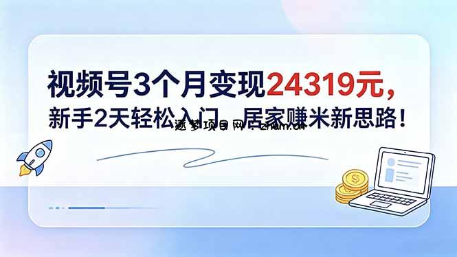 视频号3个月变现24319元，新手2天轻松入门，居家赚米新思路！-逐梦项目网