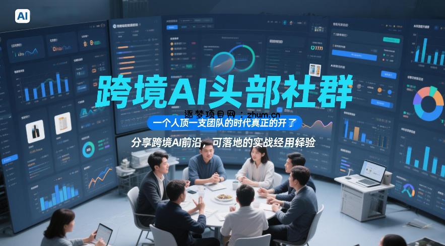 跨境AI头部社群,一个人顶一支团队的时代真正的开始了,分享跨境AI前沿,可落地的实战经验(更新5月23日)-逐梦项目网