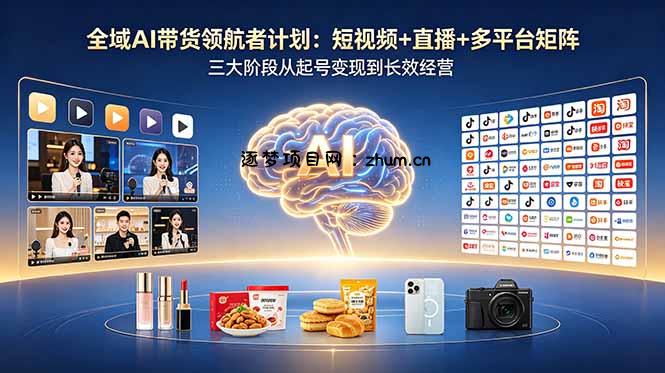 全域AI带货领航者计划:短视频+直播+多平台矩阵,三大阶段从起号变现到长效经营-逐梦项目网