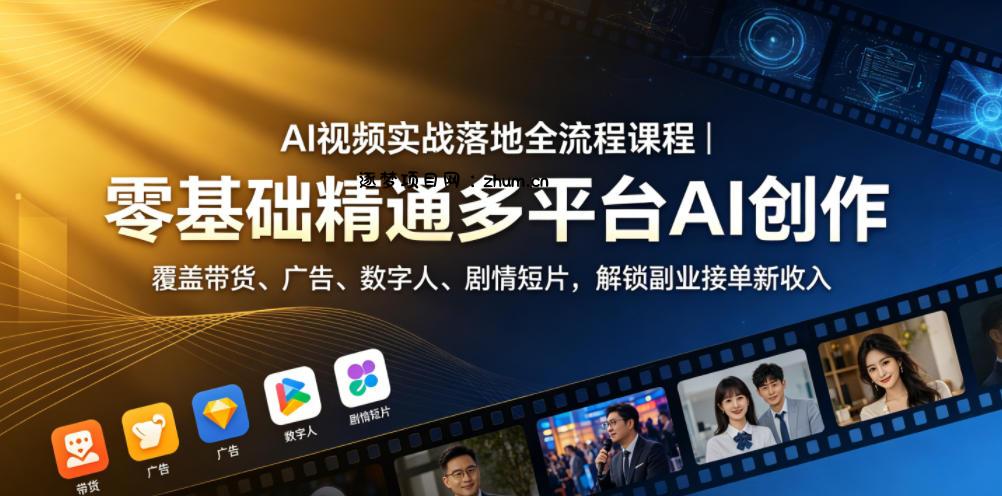 AI视频实战落地全流程课程|零基础精通多平台AI创作,覆盖带货、广告、数字人、剧情短片,解锁副业接单新收入-逐梦项目网
