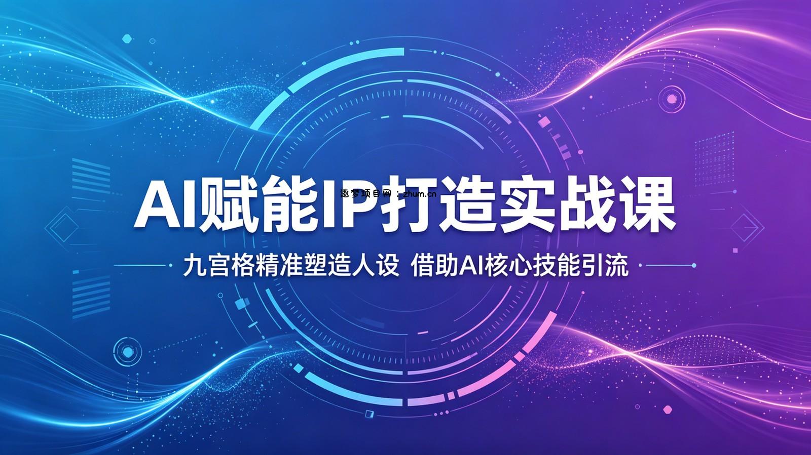 AI赋能IP打造实战课：九宫格精准塑造人设，借助AI核心技能引流-逐梦项目网