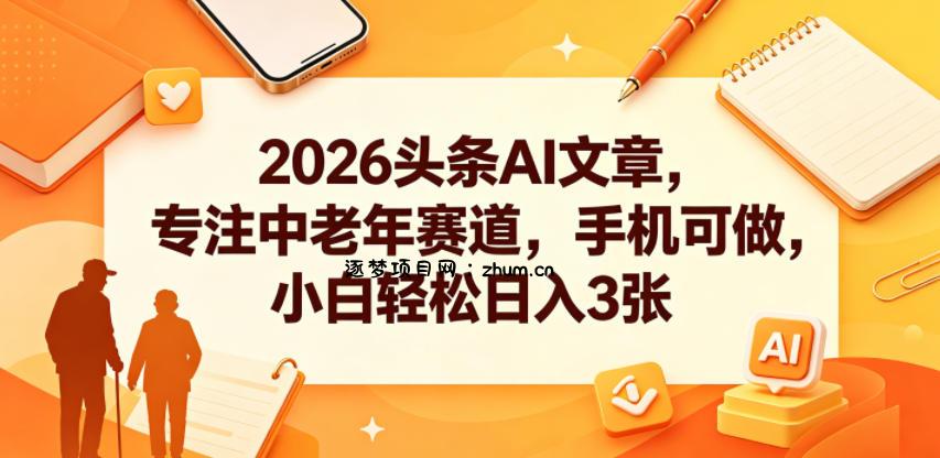 2026头条AI文章,专注中老年赛道,手机可做,小白轻松日入3张