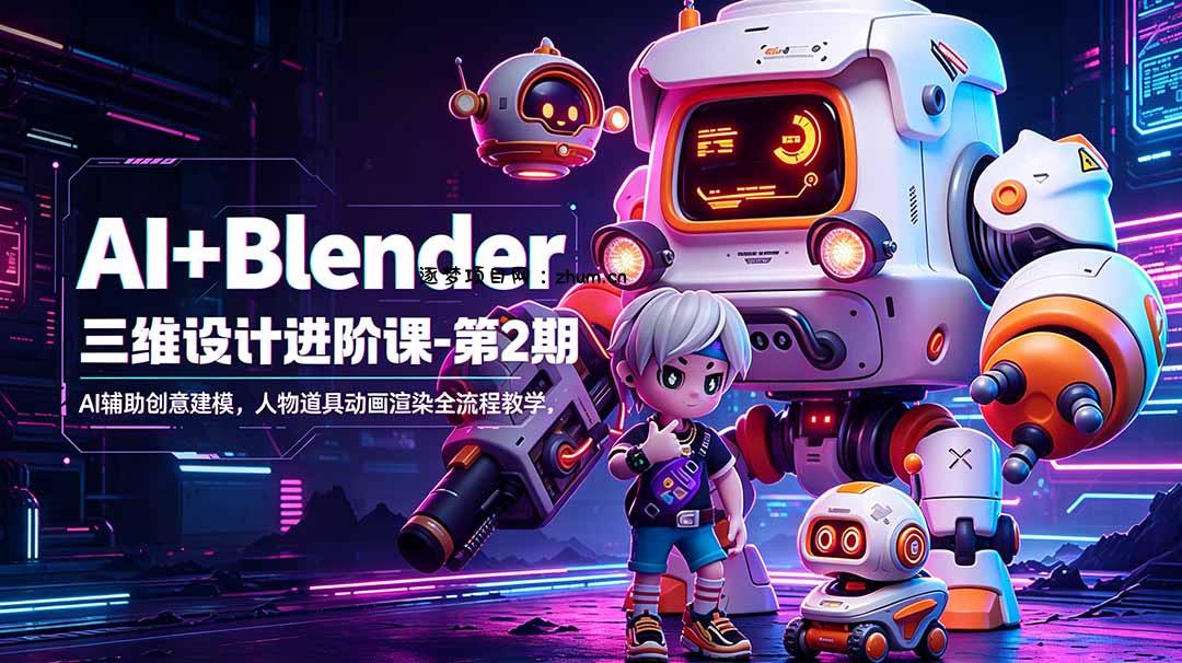 AI+Blender三维设计进阶课-第2期:AI辅助创意建模,人物道具动画渲染全流程教学-逐梦项目网
