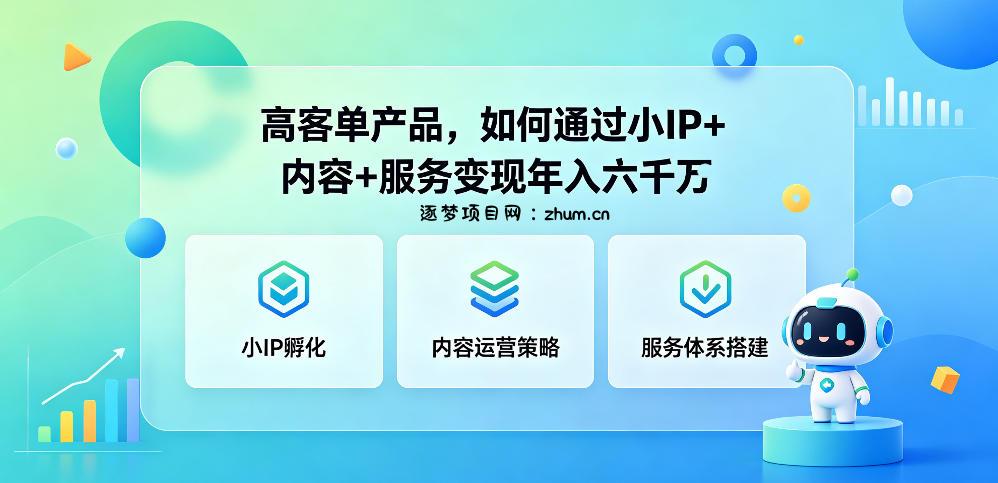 高客单产品,如何通过小IP+内容+服务变现年入六干W-逐梦项目网