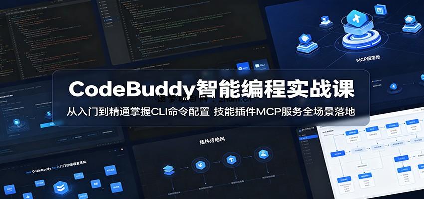 CodeBuddy智能编程实战课：从入门到精通掌握CLI命令配置，技能插件MCP服务全场景落地-逐梦项目网