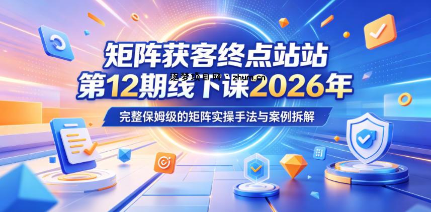 矩阵获客终点站第12期线下课2026年5月22-23号，完整保姆级的矩阵实操手法与案例拆解-逐梦项目网