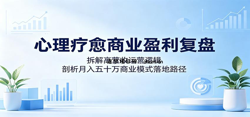 心理疗愈商业盈利复盘:拆解高营收运营逻辑,剖析月入五十万商业模式落地路径-逐梦项目网