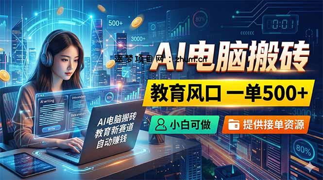 AI电脑搬砖,教育风口一单500+,小白可做,提供接单资源-逐梦项目网