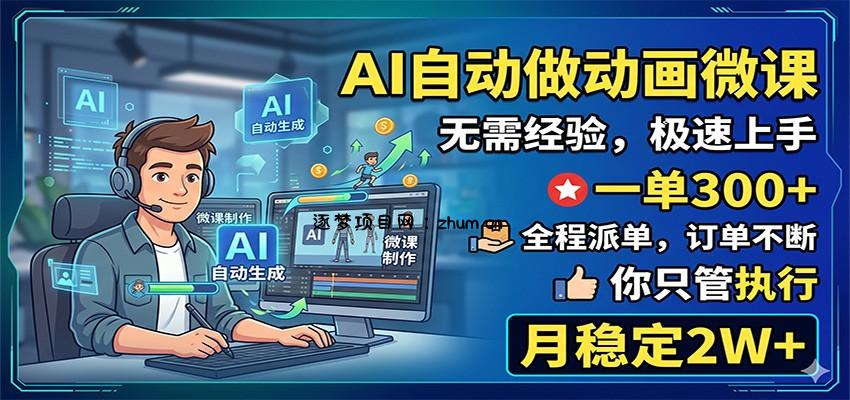 AI自动做动画微课，一单300+，全程派单，你只管执行，月稳定2W+-逐梦项目网