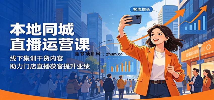本地同城直播运营课：线下集训干货内容，助力门店直播获客提升业绩-逐梦项目网
