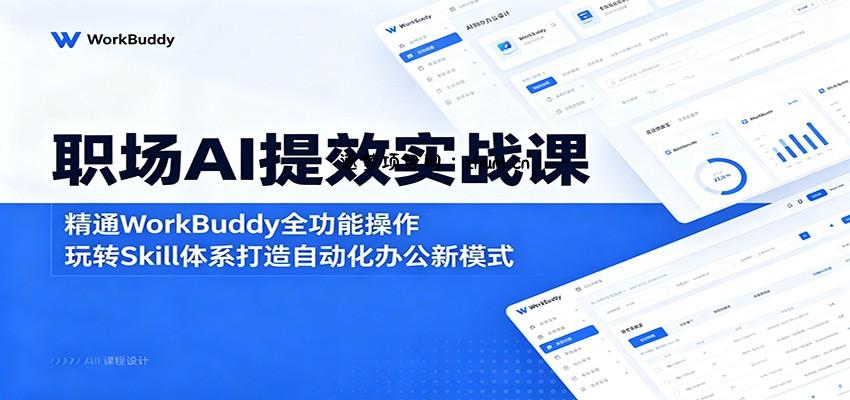 职场AI提效实战课：精通WorkBuddy全功能操作，玩转Skill体系打造自动化办公新模式-逐梦项目网