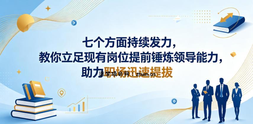 付费文章:七个方面持续发力,教你立足现有岗位提前锤炼领导能力,助力职场迅速提拔-逐梦项目网