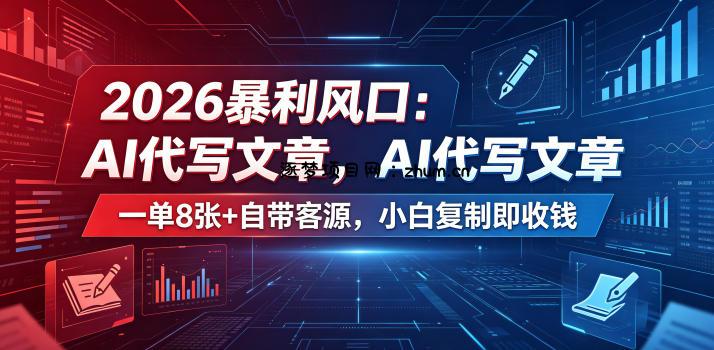 2026暴利风口:AI代写文章,一单800+自带客源,小白复制即收钱【揭秘】-逐梦项目网