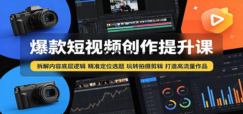 爆款短视频创作提升课：拆解内容底层逻辑，精准定位选题玩转拍摄剪辑打造高流量作品-逐梦项目网