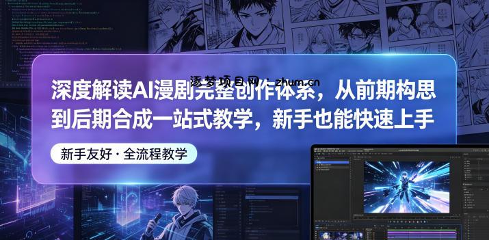 深度解读AI漫剧完整创作体系,从前期构思到后期合成一站式教学,新手也能快速上手-逐梦项目网