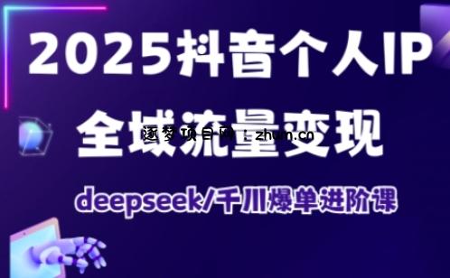 抖音个人IP全域流量变现进阶课,deepseek千川爆单进阶课(更新2026年05月)-逐梦项目网