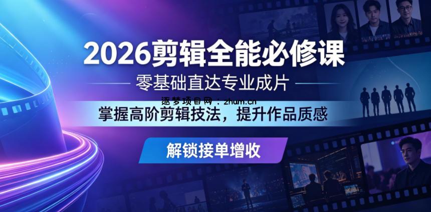 2026剪辑全能必修课,零基础直达专业成片,掌握高阶剪辑技法,提升作品质感解锁接单增收-逐梦项目网