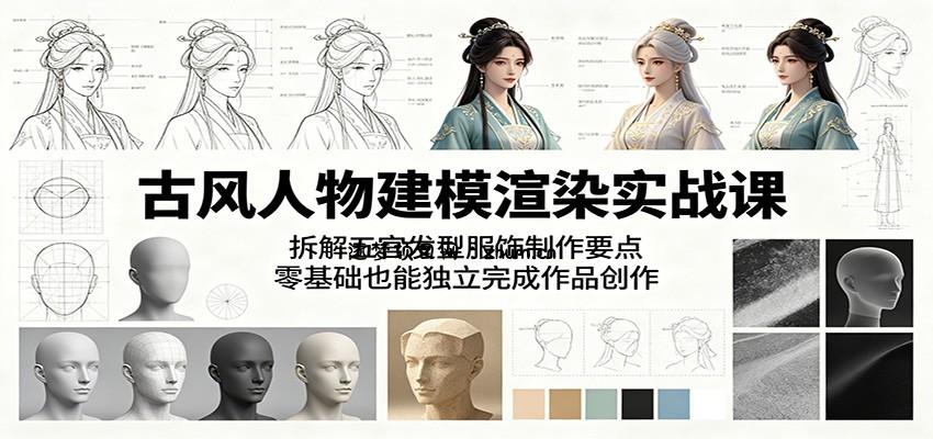 古风人物建模渲染实战课:拆解五官发型服饰制作要点,零基础也能独立完成作品创作-逐梦项目网