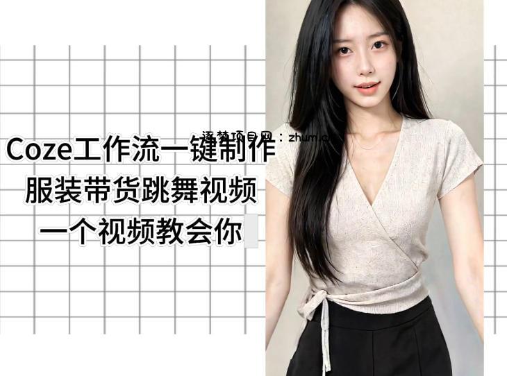 Coze工作流一键制作服装带货跳舞视频一个视频教会你,全程无需手动剪辑-逐梦项目网