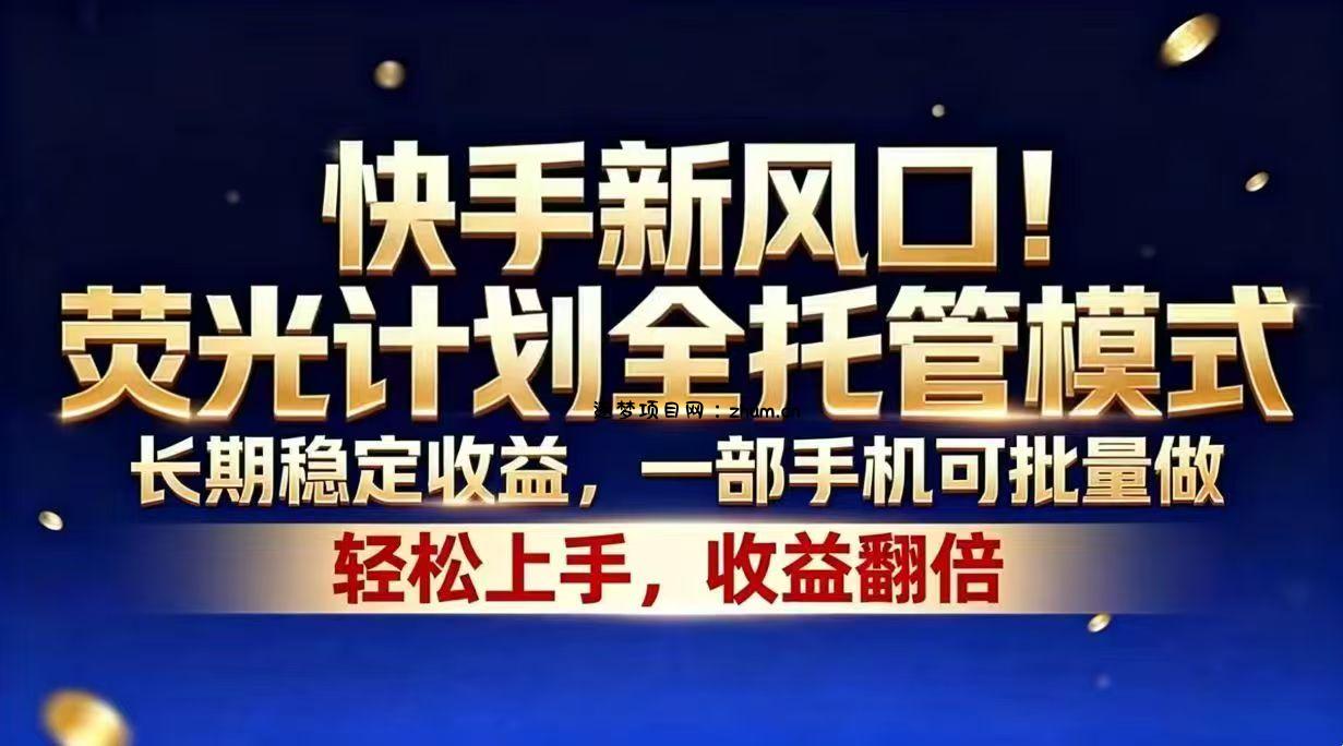 快手新风口！荧光计划全托管模式，长期稳定收益，一部手机可批量做-逐梦项目网