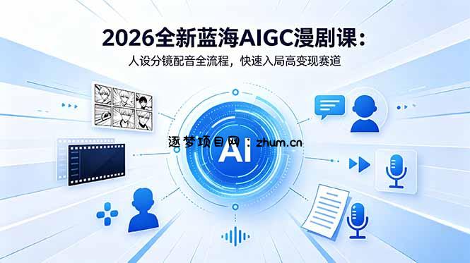 2026全新蓝海AIGC漫剧课:人设分镜配音全流程,快速入局高变现赛道-逐梦项目网