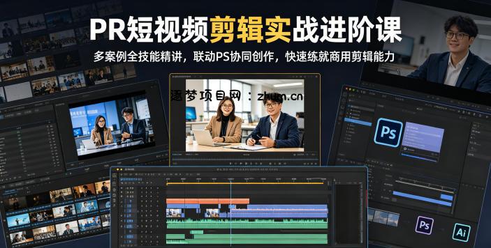 PR短视频剪辑实战进阶课，多案例全技能精讲，联动PS协同创作，快速练就商用剪辑能力-逐梦项目网