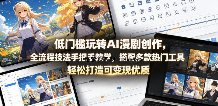 低门槛玩转AI漫剧创作,全流程技法手把手教学,搭配多款热门工具,轻松打造可变现优质作品-逐梦项目网