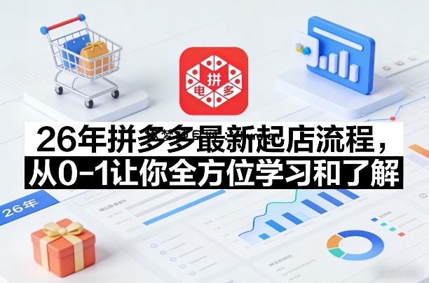 26年拼多多最新起店流程,从0-1让你全方位学习和了解(05月28日更新)-逐梦项目网