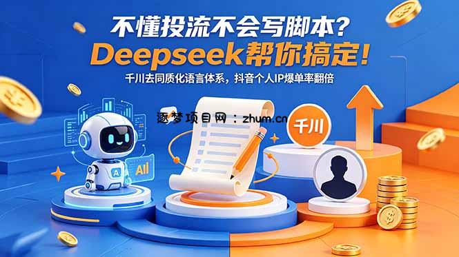 不懂投流不会写脚本?Deepseek帮你搞定!千川去同质化语言体系,抖音个人IP爆单率翻倍-逐梦项目网