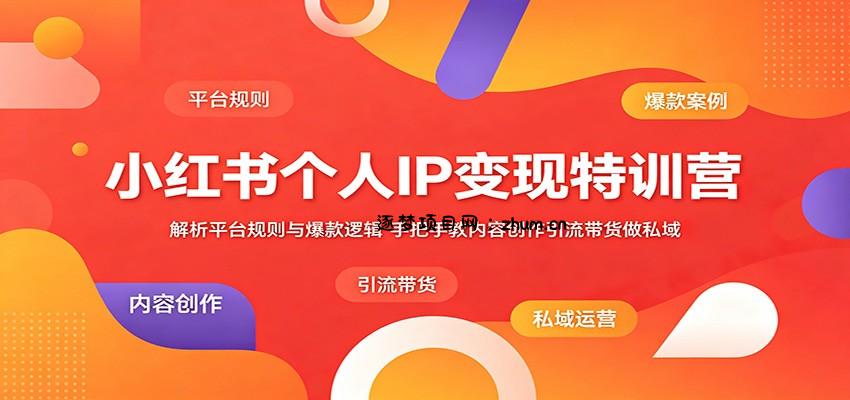小红书个人IP变现特训营：解析平台规则与爆款逻辑，手把手教内容创作引流带货做私域-逐梦项目网