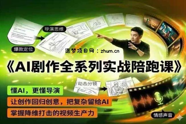 AI剧作全系列实战陪跑课,懂AI,更懂导演,让创作回归创意,把复杂留给AI,掌握降维打击的视频生产力-逐梦项目网