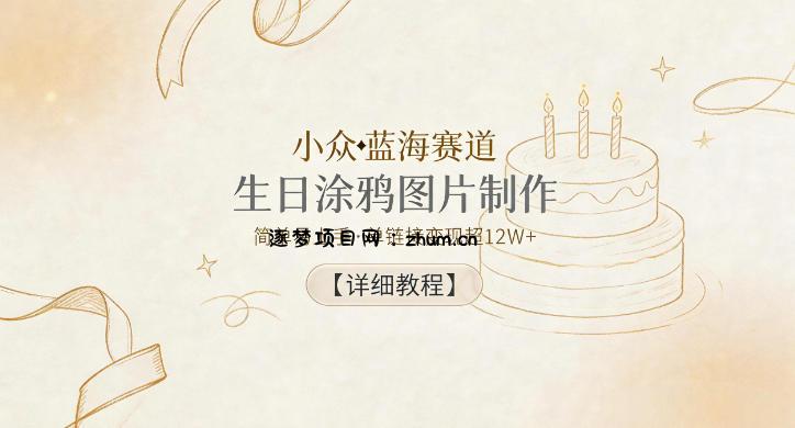 小众蓝海赛道,生日涂鸦图片制作,简单易上手,单链接变现超12W+【详细教程】-逐梦项目网