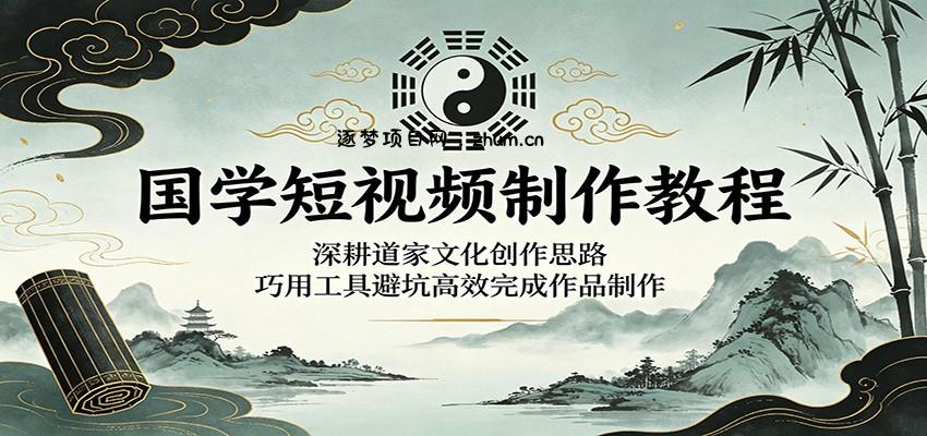 国学短视频制作教程:深耕道家文化创作思路,巧用工具避坑高效完成作品制作-逐梦项目网