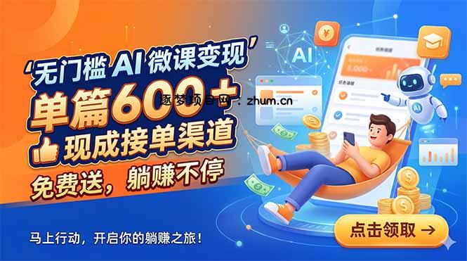无门槛 AI 微课变现,单篇600 + 现成接单渠道,免费送,躺赚不停-逐梦项目网