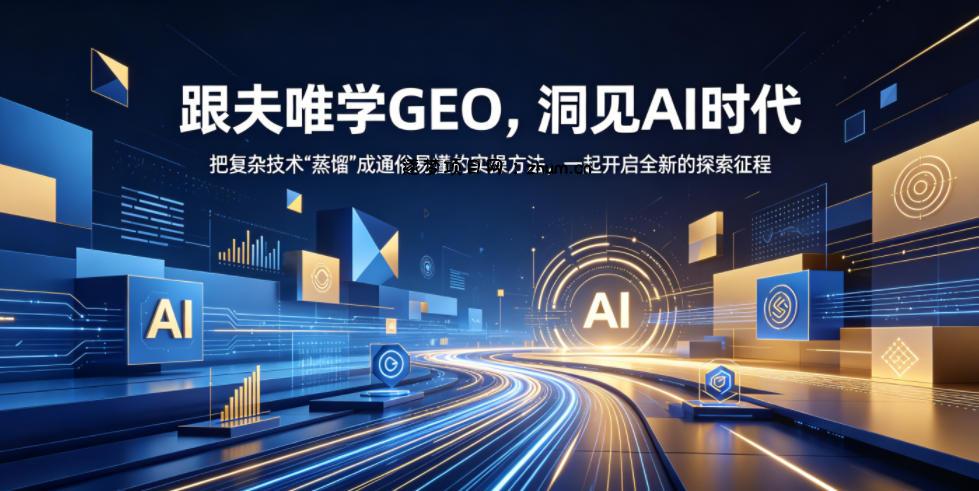 跟夫唯学GEO,洞见AI时代,把复杂技术“蒸馏”成通俗易懂的实操方法,一起开启全新的探索征程-逐梦项目网