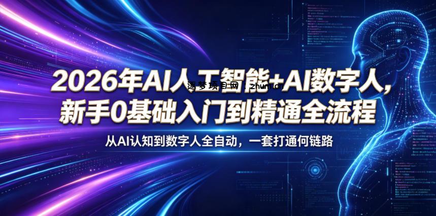 2026年AI人工智能+AI数字人,新手0基础入门到精通全流程,从AI认知到数字人全自动,一套打通全链路-逐梦项目网