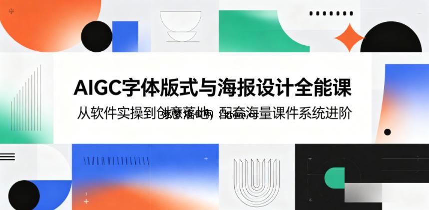 AIGC字体版式与海报设计全能课,从软件实操到创意落地,配套海量课件系统进阶-逐梦项目网