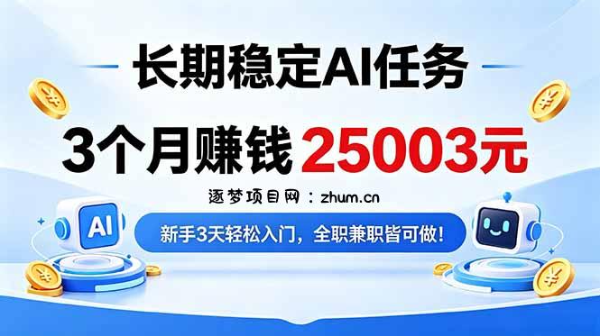 3个月收入25003元，长期稳定Ai任务，新手3天入门 全民可做！-逐梦项目网
