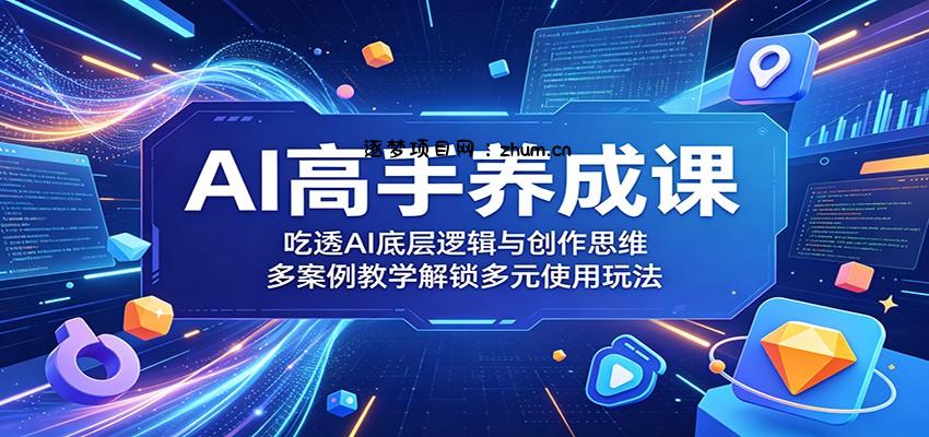 AI高手养成课：吃透AI底层逻辑与创作思维，多案例教学解锁多元使用玩法-逐梦项目网