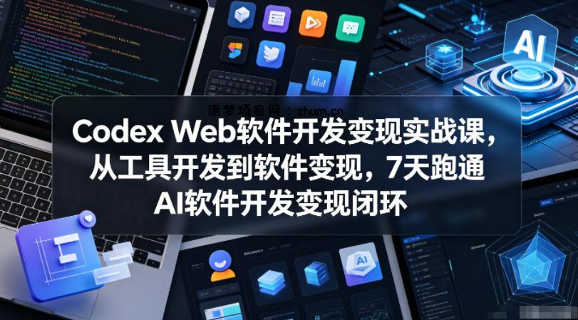 Codex Web软件开发变现实战课,从工具开发到软件变现,7天跑通AI软件开发变现闭环-逐梦项目网