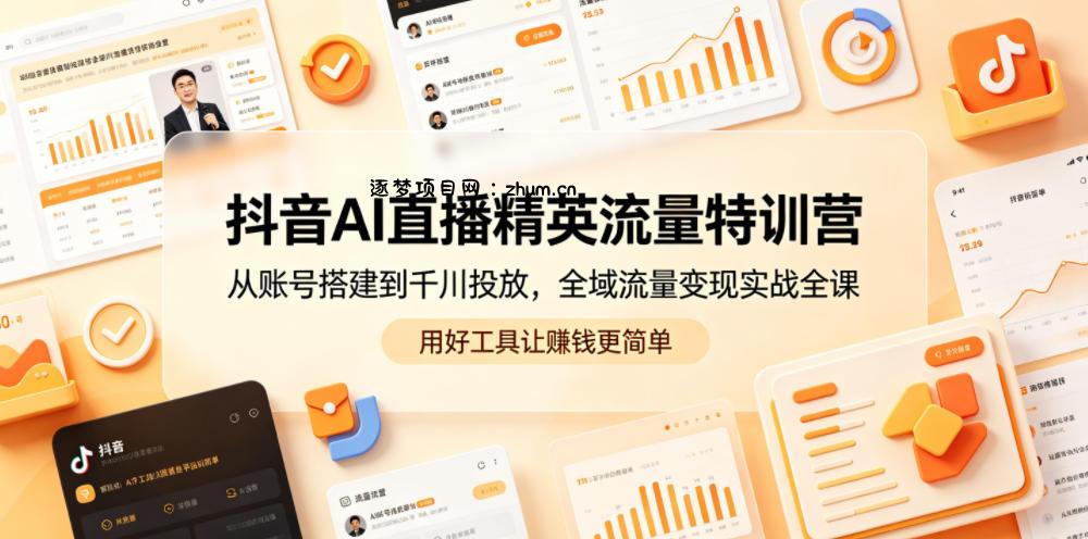 抖音AI直播精英流量特训营,从账号搭建到千川投放,全域流量变现实战全课,用好工具让賺钱更简单-逐梦项目网